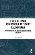 From German Knigsberg to Soviet Kaliningrad: Appropriating Place and Constructing Identity