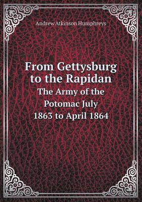 From Gettysburg to the Rapidan the Army of the Potomac July 1863 to April 1864 - Humphreys, Andrew Atkinson