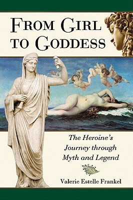 From Girl to Goddess: The Heroine's Journey through Myth and Legend - Frankel, Valerie Estelle