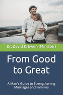 From Good to Great: A Man's Guide to Strengthening Marriages and Families