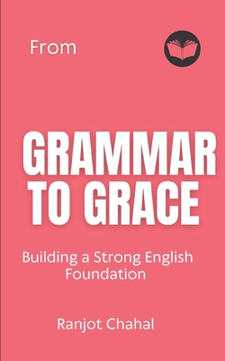 From Grammar to Grace: Building a Strong English Foundation - Chahal, Ranjot Singh