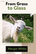 From Grass to Glass: The Ultimate Guide to Raising Happy and Healthy Goats for Beginners