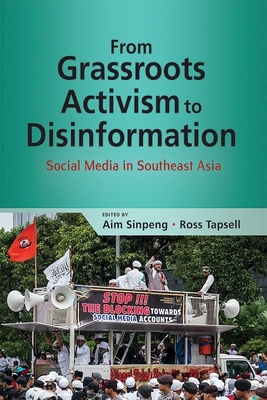 From Grassroots Activism to Disinformation: Social Media in Southeast Asia - Sinpeng, Aim (Editor), and Tapsell, Ross (Editor)