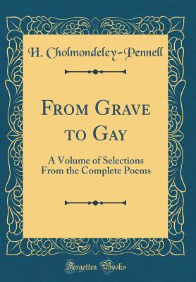 From Grave to Gay: A Volume of Selections from the Complete Poems (Classic Reprint) - Cholmondeley-Pennell, H