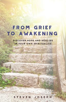 From Grief to Awakening: Discover Hope and Healing in Your Own Spirituality - Joseph, Steven