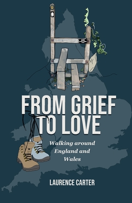 From Grief to Love: Walking Around England and Wales - Carter, Laurence