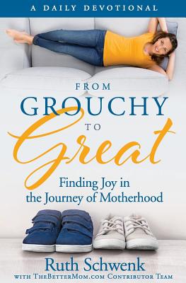 From Grouchy to Great: Finding Joy in the Journey of Motherhood - Schwenk, Ruth