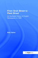 From Grub Street to Fleet Street: An Illustrated History of English Newspapers to 1899