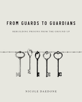 From Guards to Guardians: Rebuilding Prisons from the Ground Up - Daedone, Nicole