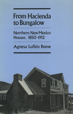 From Hacienda to Bungalow: Northern New Mexico Houses, 1850-1912 - Reeve, Agnesa Lufkin