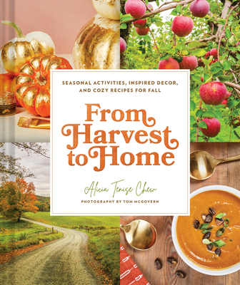 From Harvest to Home: Seasonal Activities, Inspired Decor, and Cozy Recipes for Fall - Chew, Alicia Tenise, and McGovern, Tom (Photographer)