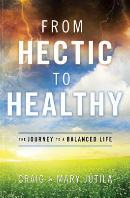 From Hectic to Healthy: The Journey to a Balanced Life - Jutila, Craig, and Jutila, Mary, and Mastellar, Jim (Foreword by)