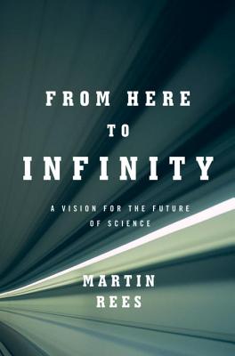 From Here to Infinity: A Vision for the Future of Science - Rees, Martin, Lord
