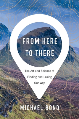 From Here to There: The Art and Science of Finding and Losing Our Way - Bond, Michael, MD