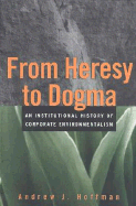 From Heresy to Dogma: An Institutional History of Corporate Environmentalism. Expanded Edition