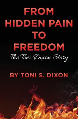 From Hidden Pain To Freedom: The Toni Dixon Story - Dixon, Toni S