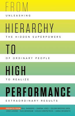 From Hierarchy to High Performance: Unleashing the Hidden Superpowers of Ordinary People to Realize Extraordinary - Sanders, Bill, and Jones, Dawna, and Erol, Ozlem Brooke
