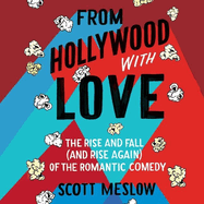 From Hollywood with Love Lib/E: The Rise and Fall (and Rise Again) of the Romantic Comedy