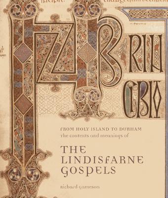 From Holy Island to Durham: The Contexts and Meanings of The Lindisfarne Gospels - Gameson, Richard