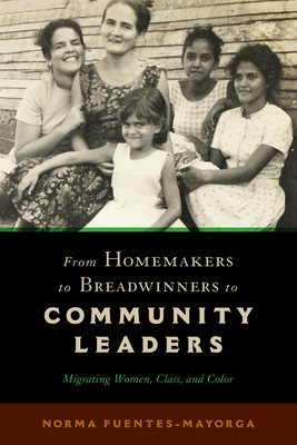 From Homemakers to Breadwinners to Community Leaders: Migrating Women, Class, and Color - Fuentes-Mayorga, Norma