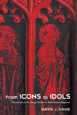 From Icons to Idols: Documents on the Image Debate in Reformation England - Davis, David J