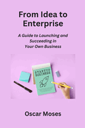 From Idea to Enterprise: A Guide to Launching and Succeeding in Your Own Business