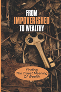 From Impoverished To Wealthy: Finding The Truest Meaning Of Wealth: Money And Success