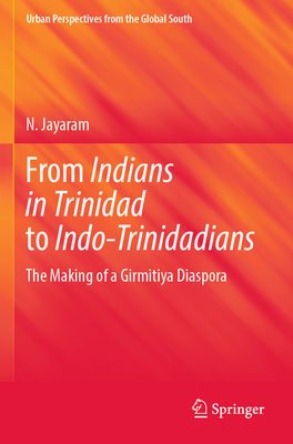 From Indians in Trinidad to Indo-Trinidadians: The Making of a Girmitiya Diaspora - Jayaram, N.