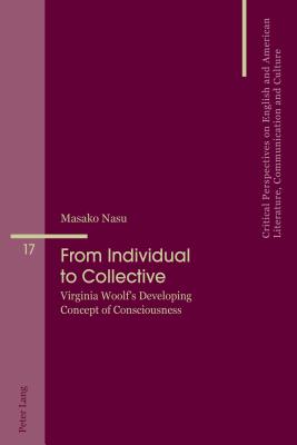 From Individual to Collective: Virginia Woolf's Developing Concept of Consciousness - Penas-Ibez, Beatriz, and lvarez-Faedo, Mara Jos, and Nasu, Masako