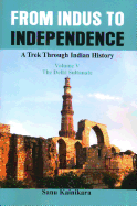 From Indus to Independence: A Trek Through Indian History (Vol V The Delhi Sultanate)