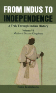 From Indus to Independence - A Trek Through Indian History: (Vol VI Medieval Deccan Kingdoms)