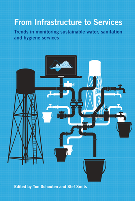 From Infrastructure to Services: Trends in Monitoring Sustainable Water, Sanitation and Hygiene Services - Schouten, Ton (Editor), and Smits, Stef (Editor)