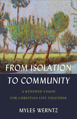 From Isolation to Community: A Renewed Vision for Christian Life Together - Werntz, Myles
