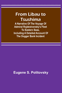 From Libau to Tsushima: A narrative of the voyage of Admiral Rojdestvensky's fleet to eastern seas, including a detailed account of the Dogger Bank incident