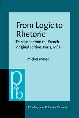 From Logic to Rhetoric: Translated from the French Original Edition, Paris, 1982 - Meyer, Michel, Dr.