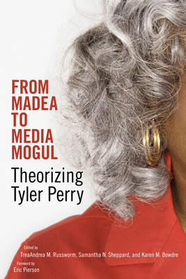 From Madea to Media Mogul: Theorizing Tyler Perry - Russworm, Treaandrea M (Editor), and Sheppard, Samantha N (Editor), and Bowdre, Karen M (Editor)