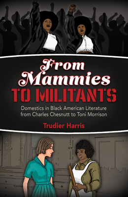 From Mammies to Militants: Domestics in Black American Literature from Charles Chesnutt to Toni Morrison - Harris, Trudier, Dr.