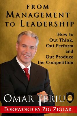From Management to Leadership: How to Out Think, Out Perform and Out Produce the Competition - Periu, Omar