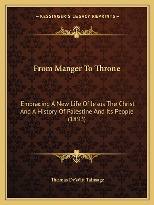 From Manger To Throne: Embracing A New Life Of Jesus The Christ And A History Of Palestine And Its People (1893) - Talmage, Thomas DeWitt