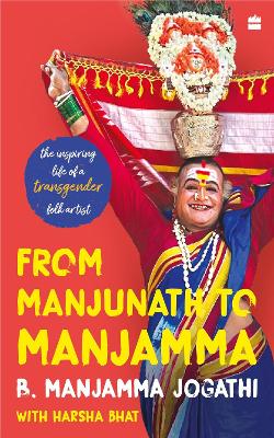 From Manjunath to Manjamma: The Inspiring Life of a Transgender Folk Artist - Jogati Manjamma, and Harsha Bhat