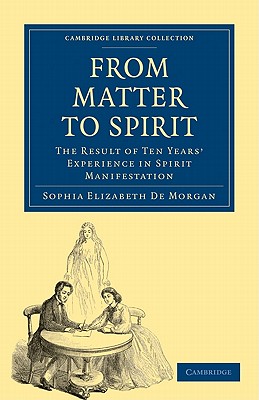 From Matter to Spirit: The Result of Ten Years' Experience in Spirit Manifestation - De Morgan, Sophia Elizabeth