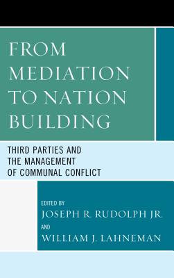 From Mediation to Nation-Building: Third Parties and the Management of Communal Conflict - Rudolph, Joseph R., Jr. (Editor), and Lahneman, William J. (Editor), and Ashraf, Mohammad (Contributions by)