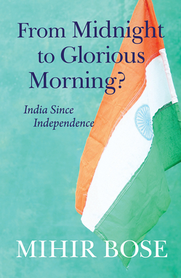 From Midnight to Glorious Morning?: India Since Independence - Bose, Mihir