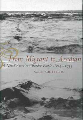 From Migrant to Acadian: A North American Border People, 1604-1755 - Griffiths, N E S