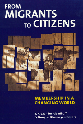 From Migrants to Citizens: Membership in a Changing World - Aleinikoff, T Alexander, Professor (Editor), and Klusmeyer, Douglas (Editor)