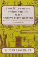 From Millwrights to Shipwrights to the Twenty-First Century: Explorations in a History of Technical Communication in the United States - Brockmann, R John