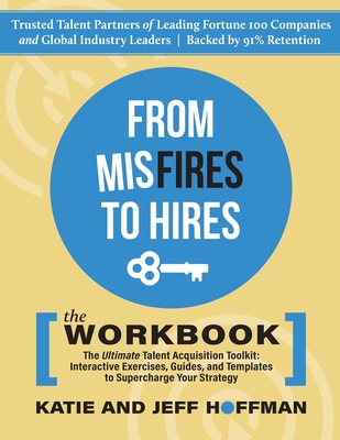From Misfires to Hires: The Ultimate Talent Acquisition Toolkit: Interactive Exercises, Guides, and Templates to Supercharge Your Strategy - Hoffman, Katie, and Hoffman, Jeff, and Ward, Martha (Editor)