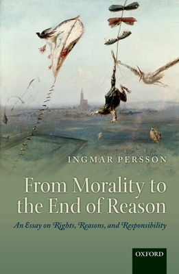 From Morality to the End of Reason: An Essay on Rights, Reasons, and Responsibility - Persson, Ingmar