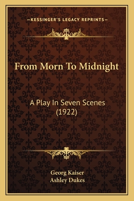 From Morn To Midnight: A Play In Seven Scenes (1922) - Kaiser, Georg, and Dukes, Ashley (Translated by)