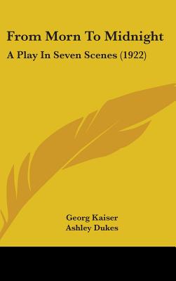 From Morn To Midnight: A Play In Seven Scenes (1922) - Kaiser, Georg, and Dukes, Ashley (Translated by)